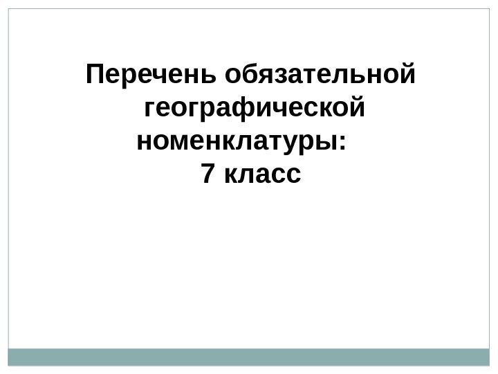 Перечень обязательной  географической номенклатуры: 7 класс 