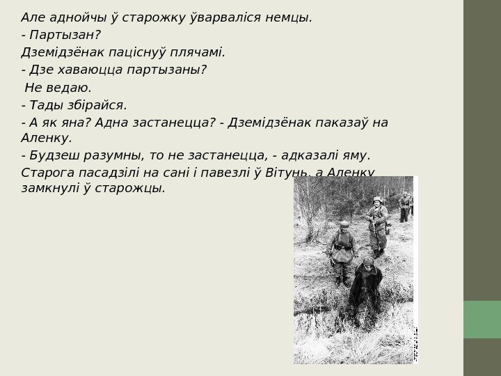 Але аднойчы ў старожку ўварваліся немцы. - Партызан? Дземідзёнак паціснуў плячамі. - Дзе хаваюцца