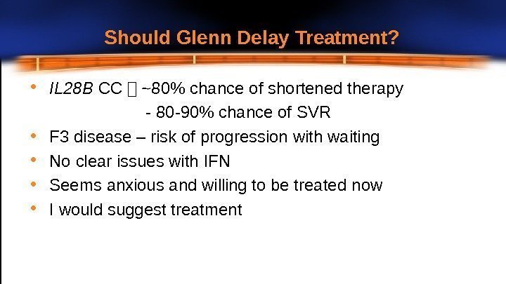 Should Glenn Delay Treatment?  • IL 28 B CC ~80 chance of shortened