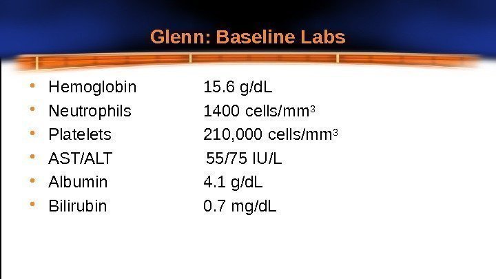 Glenn: Baseline  Labs • H e moglo b in • Neutrophils • Platelets