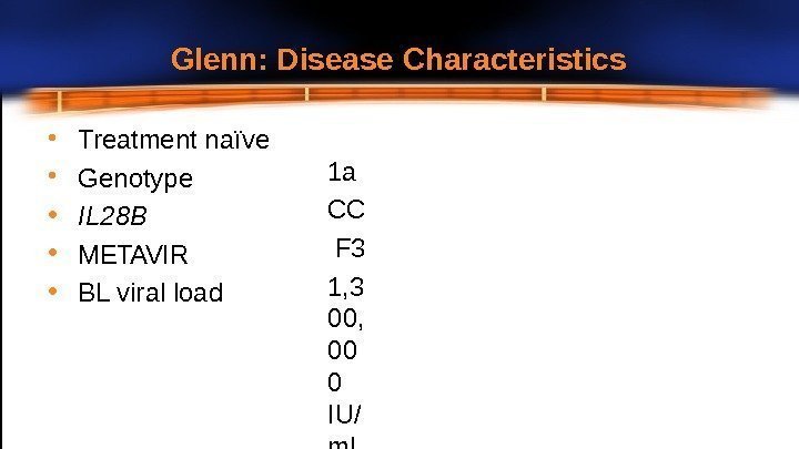 Glenn: Disease Characteristics • Treatment  naïve • Genotype • IL 28 B •