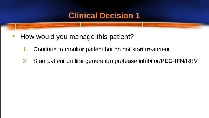 Clinical Decision  1 • How would you manage this  patient? 1. Continue