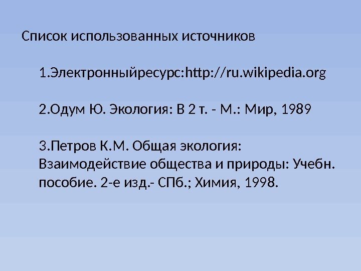 Список использованных источников 1. Электронныйресурс: http: //ru. wikipedia. org 2. Одум Ю. Экология: В