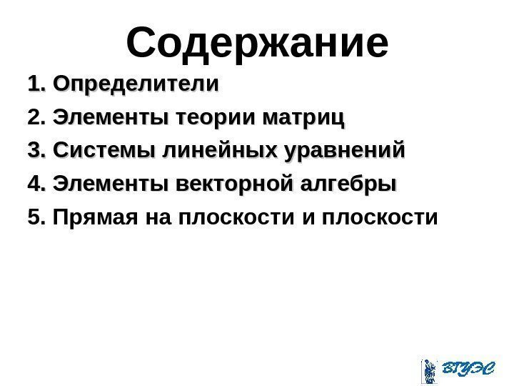 Содержание 1. Определители 2.  Элементы теории матриц 3. Системы линейных уравнений 4. Элементы