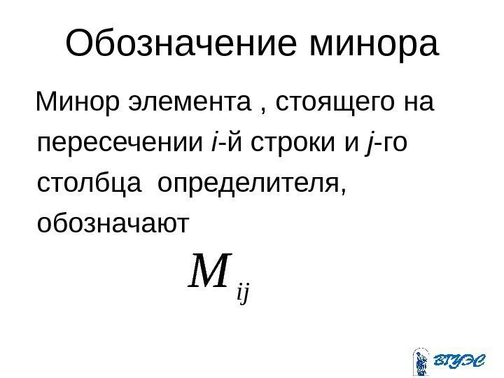 Обозначение минора  Минор элемента , стоящего на  пересечении i -й строки и