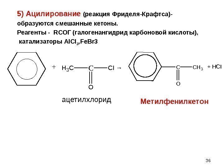 5) Ацилирование (реакция Фриделя-Крафтса)- образуются смешанные кетоны. Реагенты -  RCO Г (галогенангидрид карбоновой