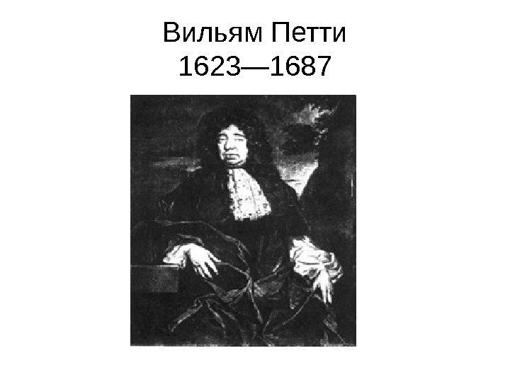   Вильям Петти 1623— 1687 