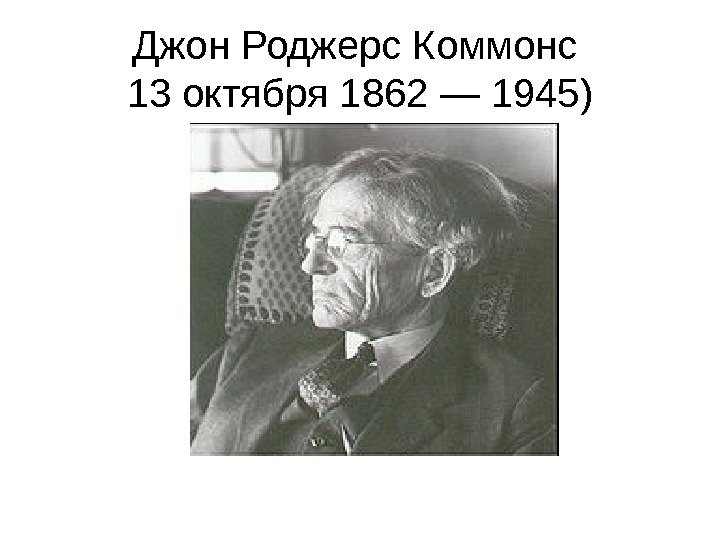   Джон Роджерс Коммонс 13 октября 1862 — 1945) 