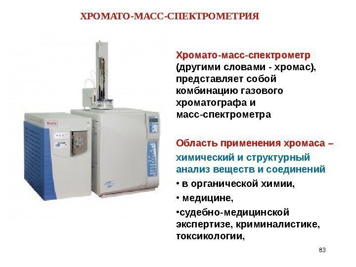 ХРОМАТО-МАСС-СПЕКТРОМЕТРИЯ 83 Хромато-масс-спектрометр (другими словами - хромас),  представляет собой комбинацию газового хроматографа и