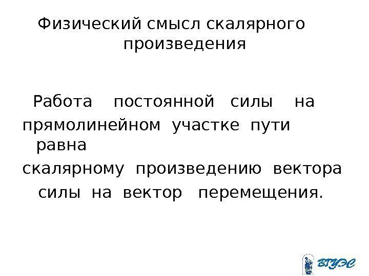 Физический смысл скалярного произведения  Работа  постоянной  силы  на прямолинейном участке