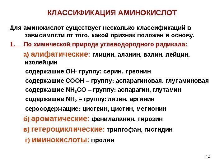 14 КЛАССИФИКАЦИЯ АМИНОКИСЛОТ Для аминокислот существует несколько классификаций в зависимости от того, какой признак