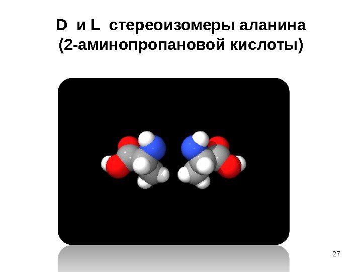 D и L стереоизомеры аланина (2 -аминопропановой кислоты) 27 