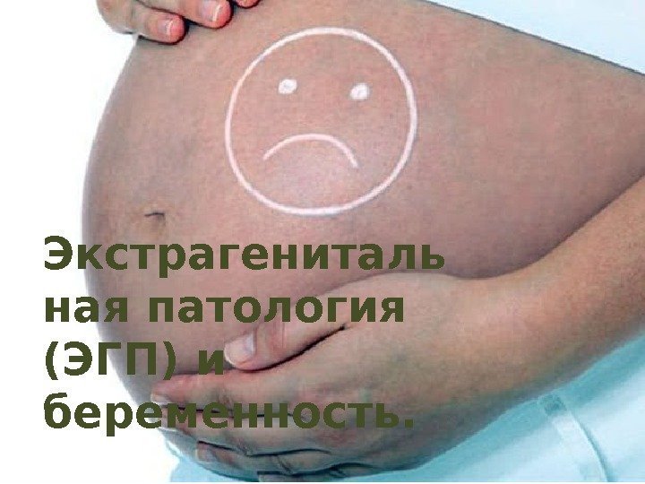 Экстрагениталь ная патология (ЭГП) и беременность.    