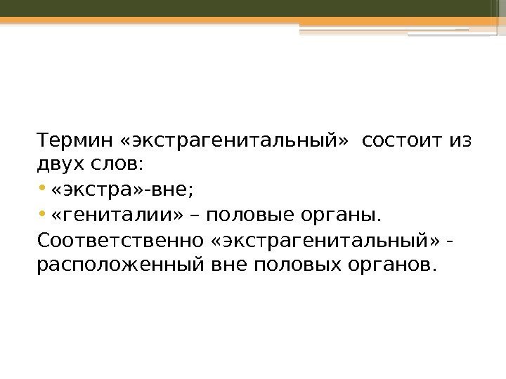 Термин «экстрагенитальный»  состоит из двух слов:  •  «экстра» -вне;  •