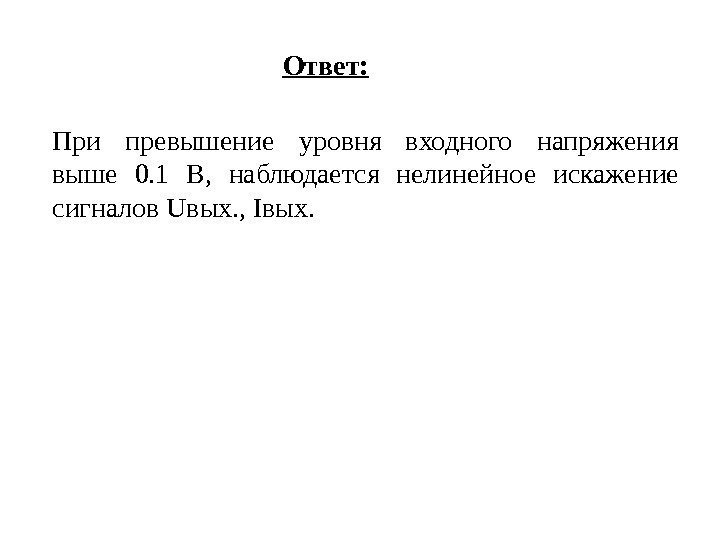 Ответ: При превышение уровня входного напряжения выше 0. 1 В,  наблюдается нелинейное искажение