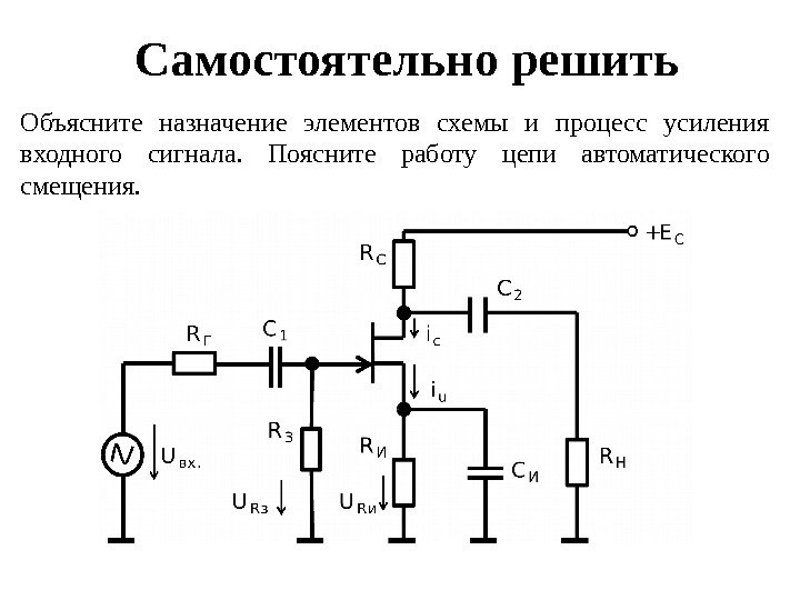 Самостоятельно решить Объясните назначение элементов схемы и процесс усиления входного сигнала.  Поясните работу