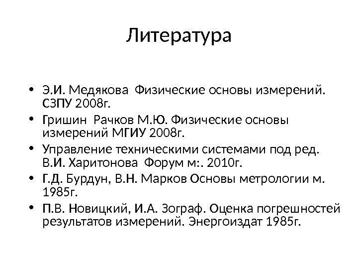 Литература • Э. И. Медякова Физические основы измерений.  СЗПУ 2008 г.  