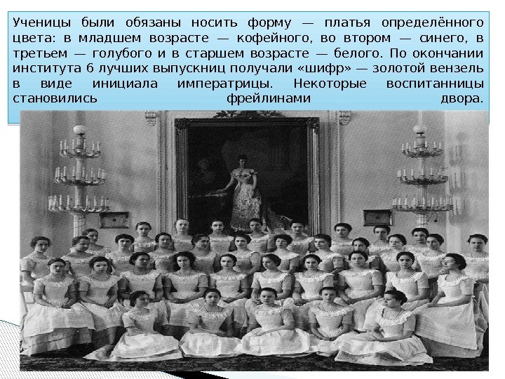 Ученицы были обязаны носить форму — платья определённого цвета:  в младшем возрасте —