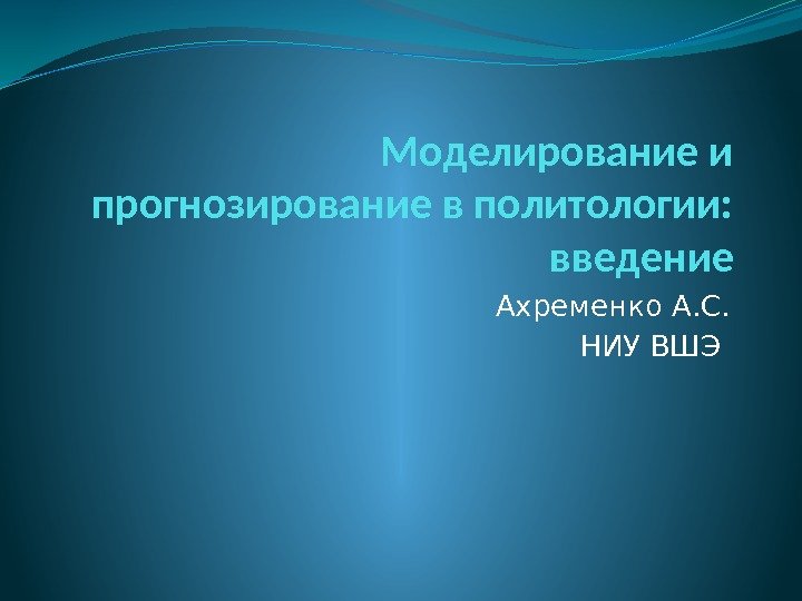 Моделирование и прогнозирование в политологии:  введение Ахременко А. С. НИУ ВШЭ 