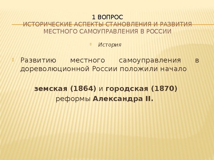  История Развитию местного самоуправления в дореволюционной России положили начало земская (1864) и городская