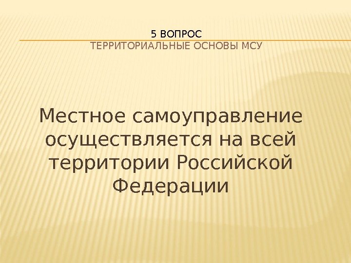    Местное самоуправление осуществляется на всей территории Российской Федерации 5 ВОПРОС ТЕРРИТОРИАЛЬНЫЕ