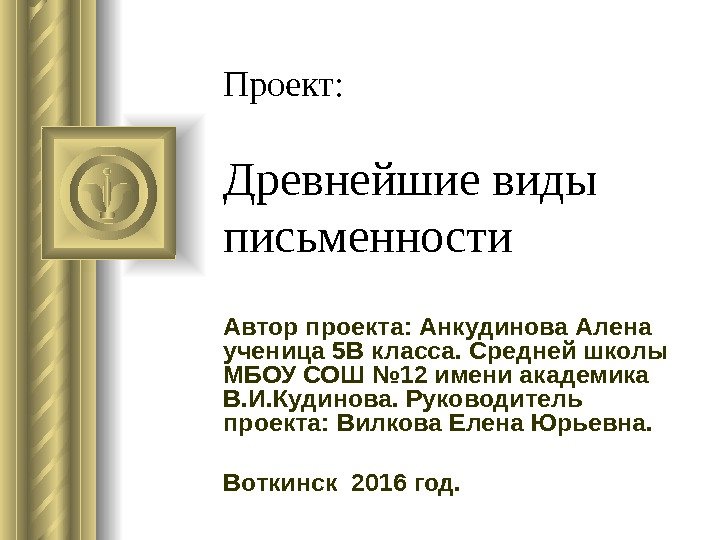 Проект : Древнейшие виды письменности Автор проекта :  Анкудинова Алена ученица 5 В