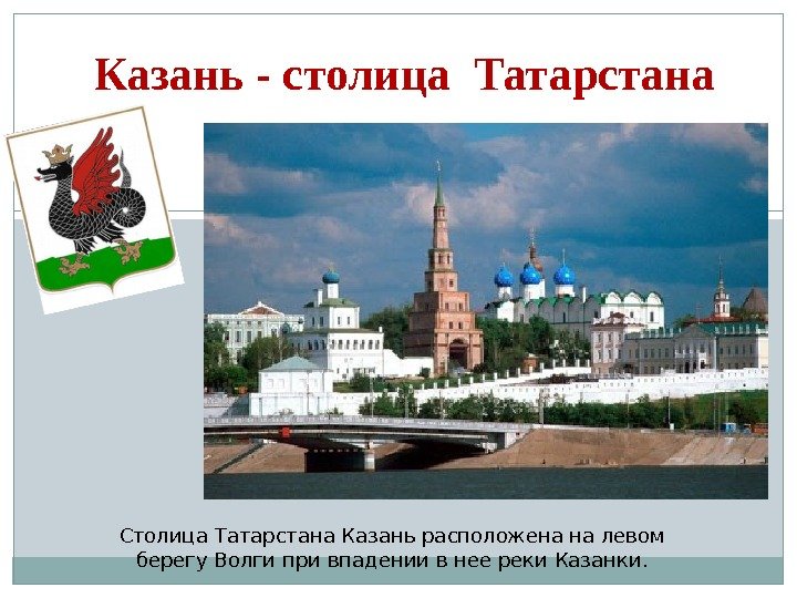 Казань - столица Татарстана Столица Татарстана Казань расположена на левом берегу Волги при впадении