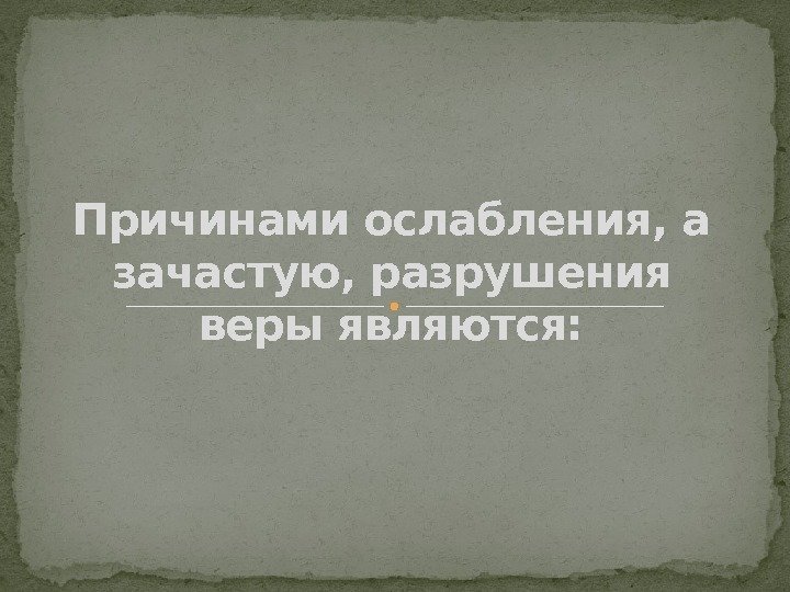 Причинами ослабления, а зачастую, разрушения веры являются: 