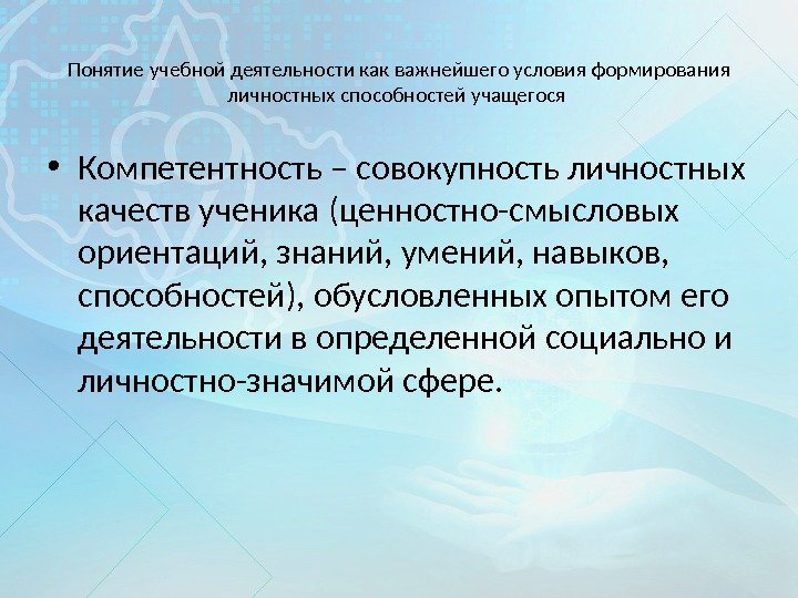 Понятие учебной деятельности как важнейшего условия формирования личностных способностей учащегося  • Компетентность –