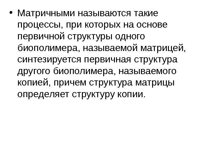  • Матричными называются такие процессы, при которых на основе первичной структуры одного биополимера,