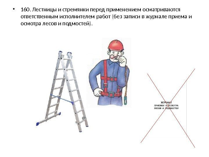  • 160. Лестницы и стремянки перед применением осматриваются ответственным исполнителем работ (без записи
