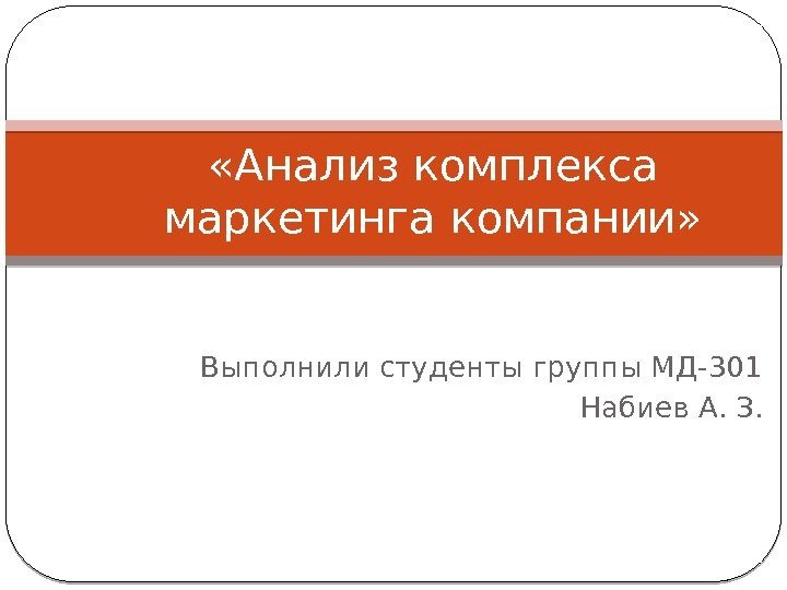 Выполнили студенты группы МД-301 Набиев А. З. «Анализ комплекса маркетинга компании» 