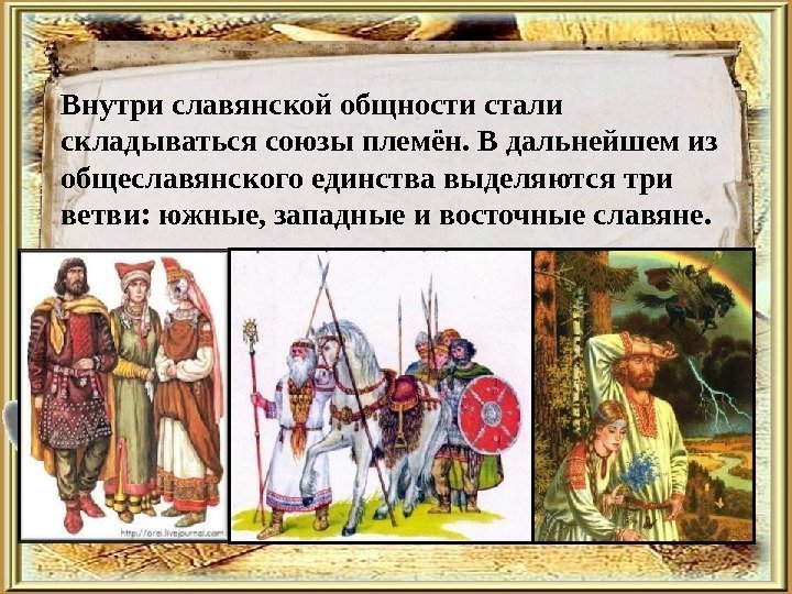 Внутри славянской общности стали складываться союзы племён. В дальнейшем из общеславянского единства выделяются три