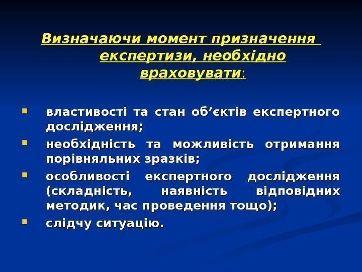   Визначаючи момент призначення  експертизи, необхідно враховувати : :  властивості та