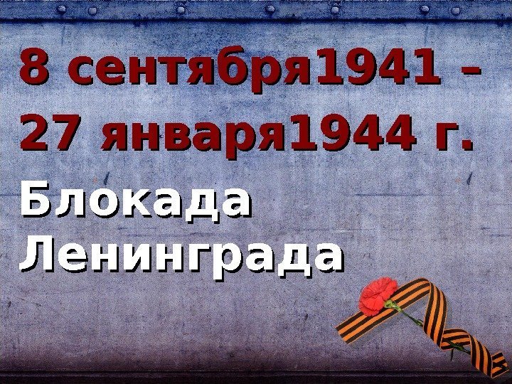 8 сентября 1941 –  27 января 1944 г. Блокада Ленинграда 