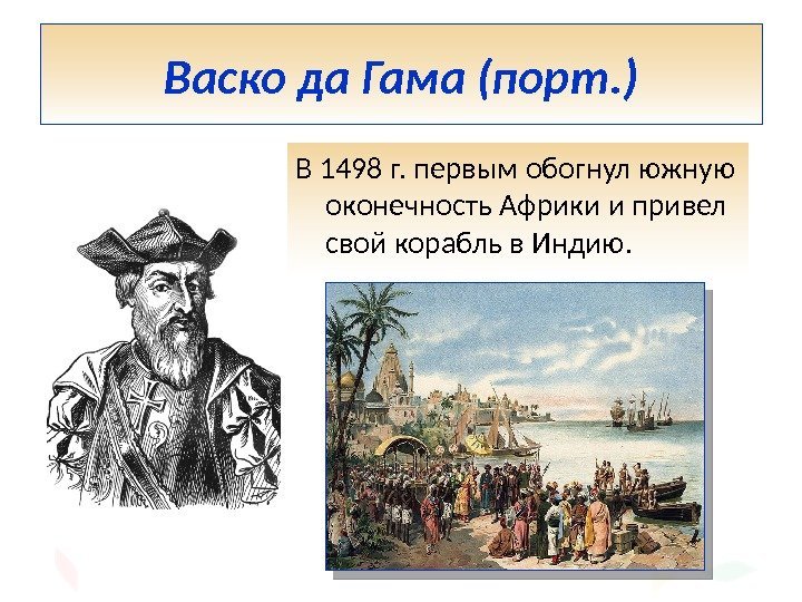 Васко да Гама (порт. ) В 1498 г. первым обогнул южную оконечность Африки и