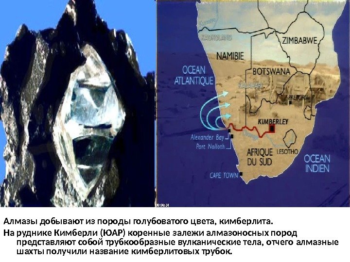 Алмазы добывают из породы голубоватого цвета, кимберлита. На руднике Кимберли (ЮАР) коренные залежи алмазоносных