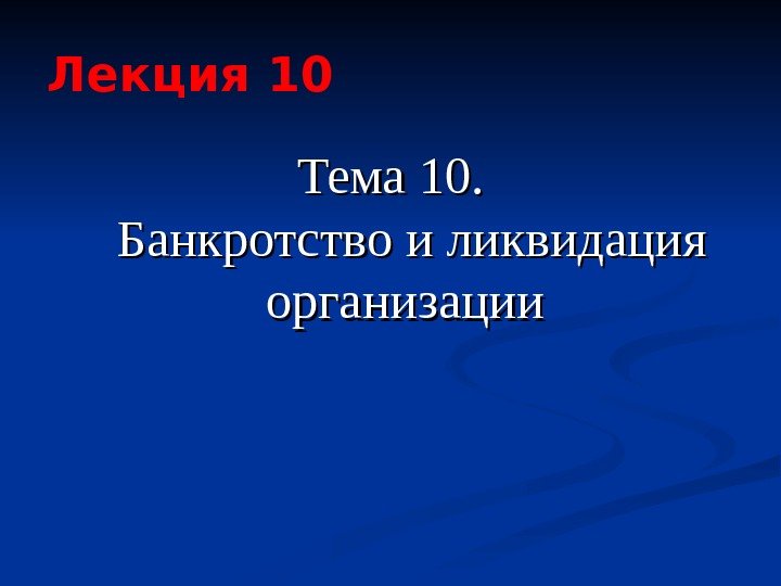   Лекция 10 Тема 10.  Банкротство и ликвидация организации 