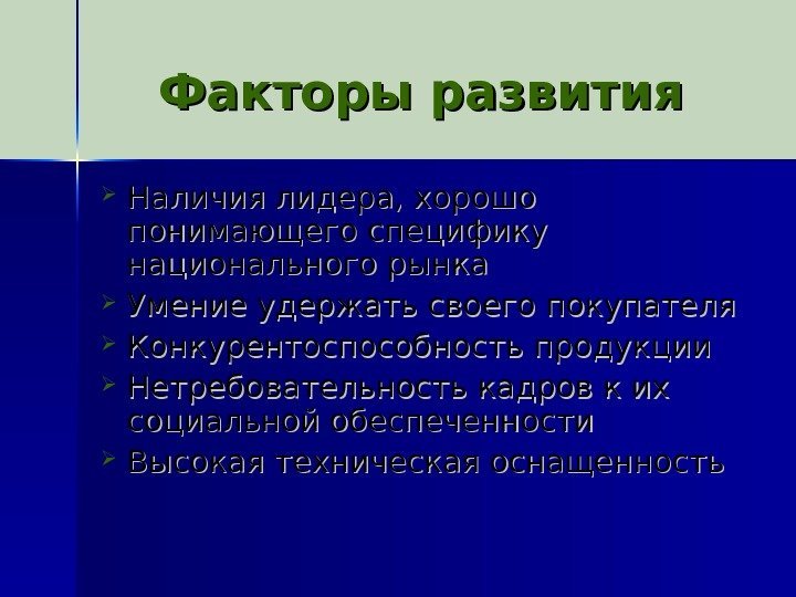  Факторы развития Наличия лидера, хорошо понимающего специфику национального рынка Умение удержать своего покупателя