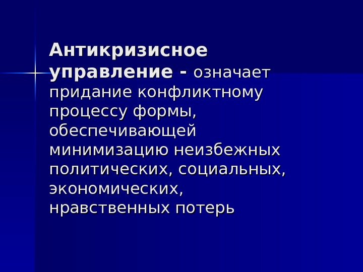   Антикризисное управление - означает придание конфликтному процессу формы,  обеспечивающей минимизацию неизбежных