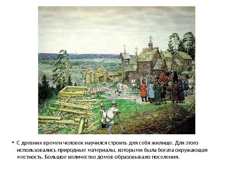  • С древних времен человек научился строить для себя жилище. Для этого использовались
