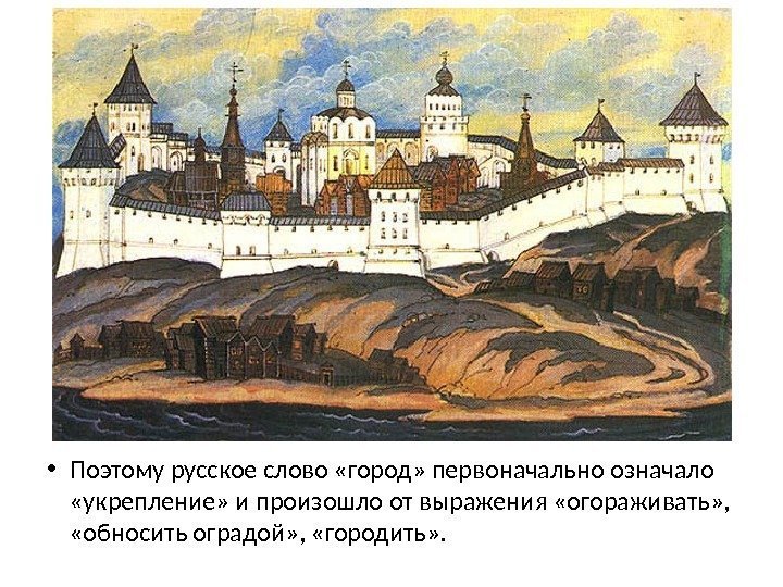  • Поэтому русское слово «город» первоначально означало  «укрепление» и произошло от выражения