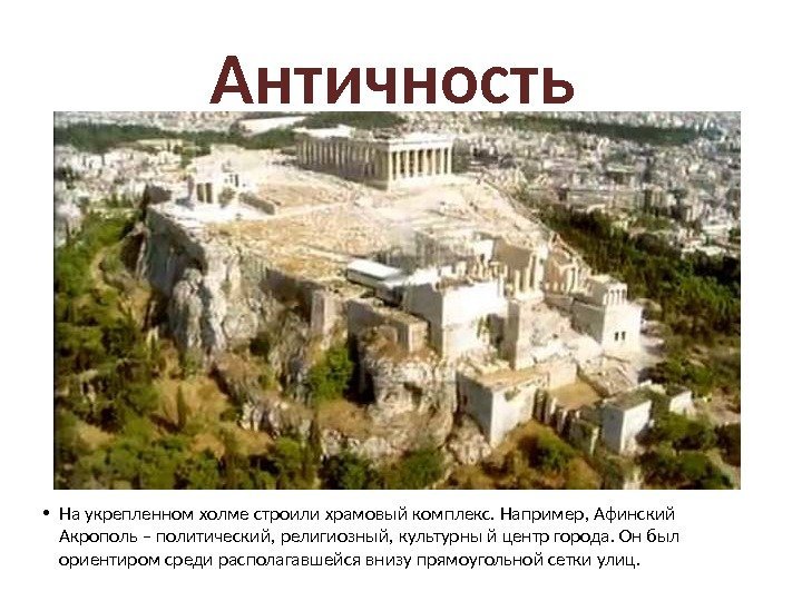 Античность  • На укрепленном холме строили храмовый комплекс. Например, Афинский Акрополь – политический,