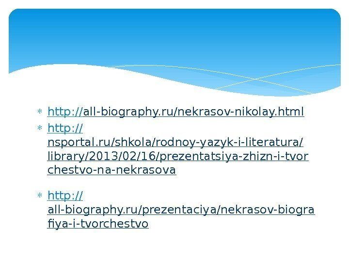  http: // all-biography. ru/nekrasov-nikolay. html http: // nsportal. ru/shkola/rodnoy-yazyk-i-literatura/ library/2013/02/16/prezentatsiya-zhizn-i-tvor chestvo-na-nekrasova http: //