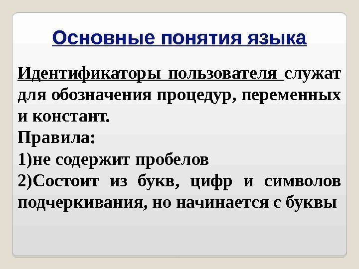 Основные понятия языка Идентификаторы пользователя служат для обозначения процедур, переменных и констант. Правила: