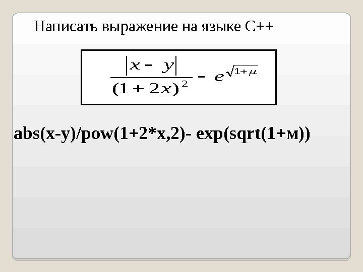   1 2 )21( e x yxabs(x - y)/pow(1+2*x, 2)- exp(sqrt(1+ м ))Написать