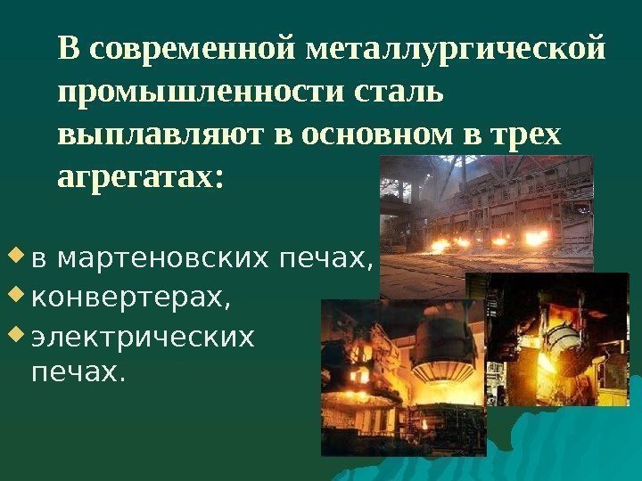 В современной металлургической промышленности сталь выплавляют в основном в трех агрегатах:  в мартеновских