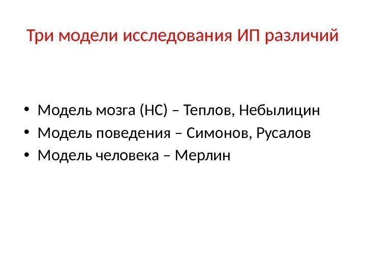 Три модели исследования ИП различий • Модель мозга (НС) – Теплов, Небылицин • Модель