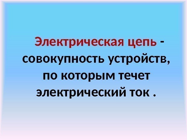     Электрическая цепь - совокупность устройств,  по которым течет электрический