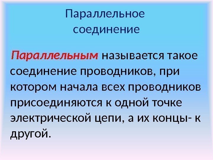 Параллельное соединение Параллельным называется такое соединение проводников, при котором начала всех проводников присоединяются к